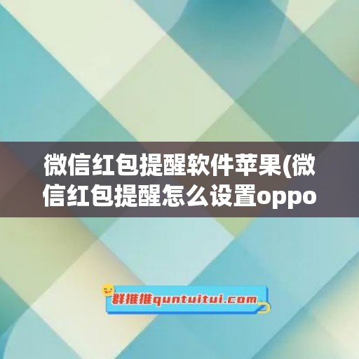 微信红包提醒软件苹果(微信红包提醒怎么设置oppo手机)