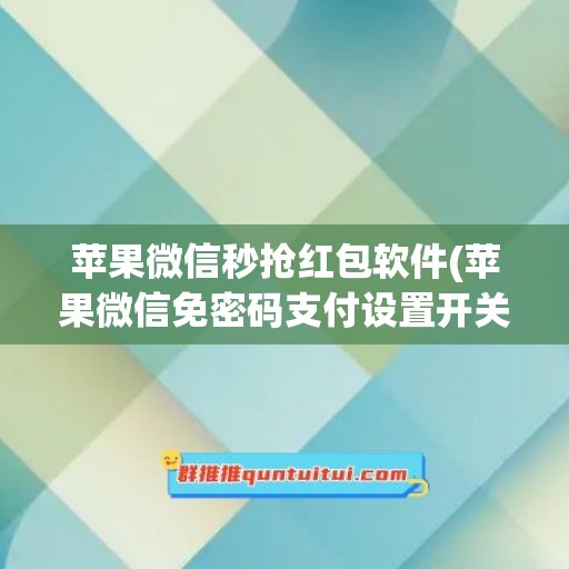 苹果微信秒抢红包软件(苹果微信免密码支付设置开关在哪里)