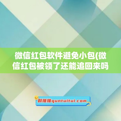 微信红包软件避免小包(微信红包被领了还能追回来吗)