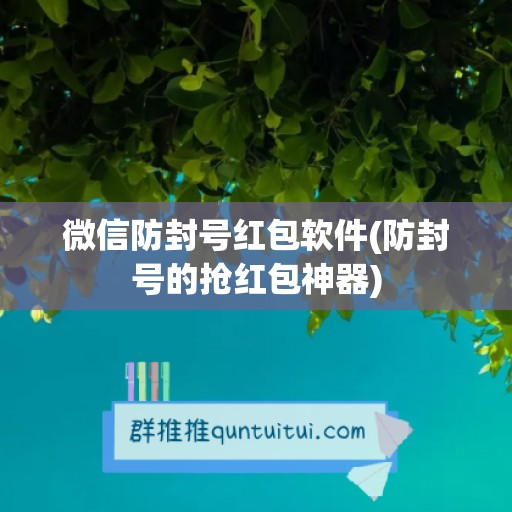 微信防封号红包软件(防封号的抢红包神器)