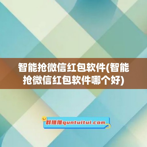 智能抢微信红包软件(智能抢微信红包软件哪个好)