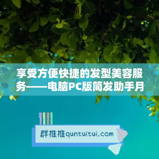 享受方便快捷的发型美容服务——电脑PC版简发助手月卡简发助手年卡官网