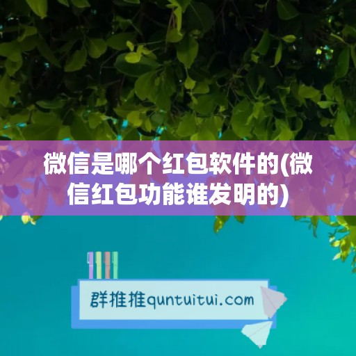 微信是哪个红包软件的(微信红包功能谁发明的)