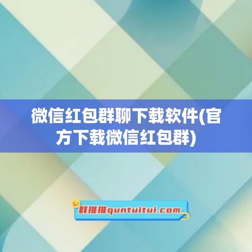 微信红包群聊下载软件(官方下载微信红包群)