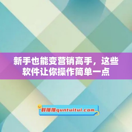 新手也能变营销高手，这些软件让你操作简单一点