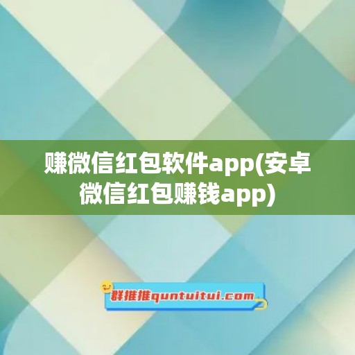 赚微信红包软件app(安卓微信红包赚钱app)