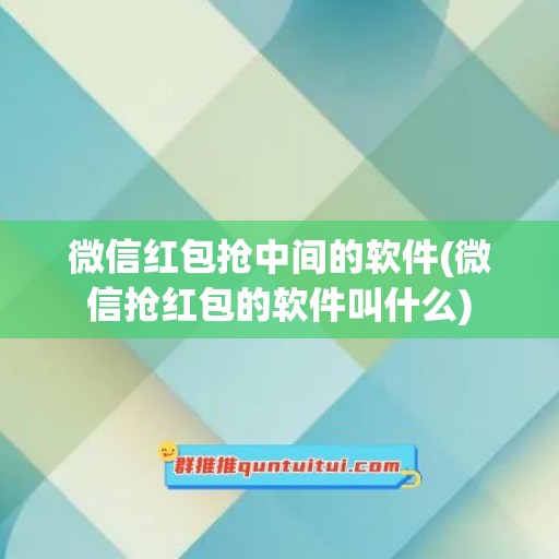 微信红包抢中间的软件(微信抢红包的软件叫什么)