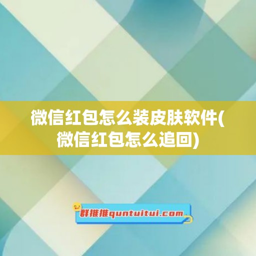 微信红包怎么装皮肤软件(微信红包怎么追回)