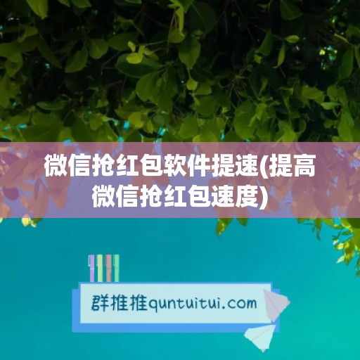 微信抢红包软件提速(提高微信抢红包速度)