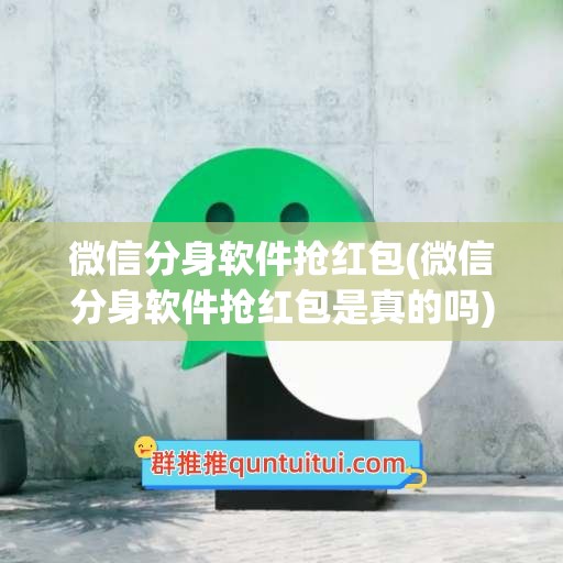 微信分身软件抢红包(微信分身软件抢红包是真的吗)