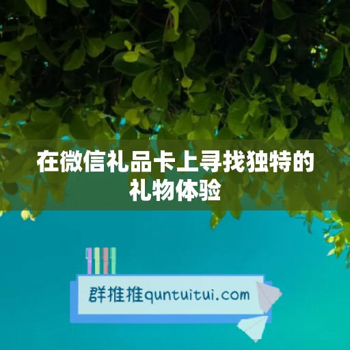 在微信礼品卡上寻找独特的礼物体验