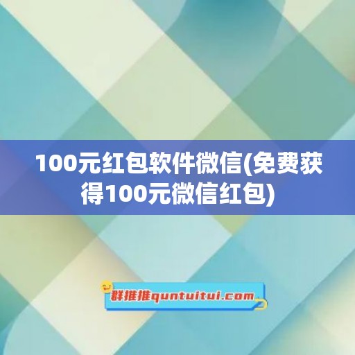 100元红包软件微信(免费获得100元微信红包)