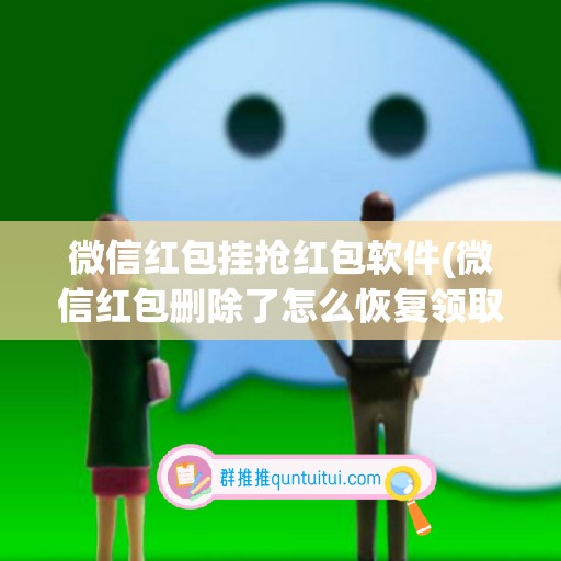 微信红包挂抢红包软件(微信红包删除了怎么恢复领取)