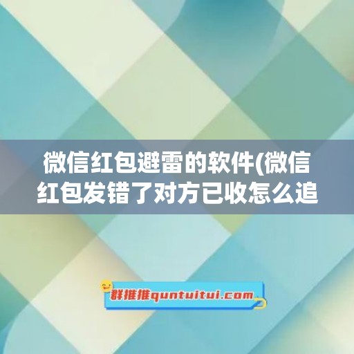 微信红包避雷的软件(微信红包发错了对方已收怎么追回)