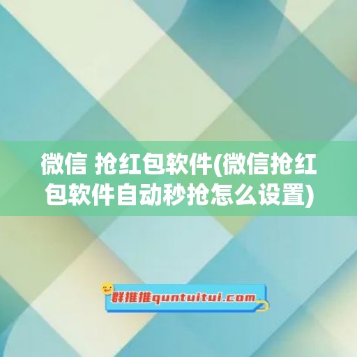 微信 抢红包软件(微信抢红包软件自动秒抢怎么设置)