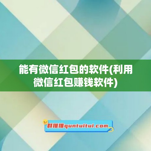 能有微信红包的软件(利用微信红包赚钱软件)