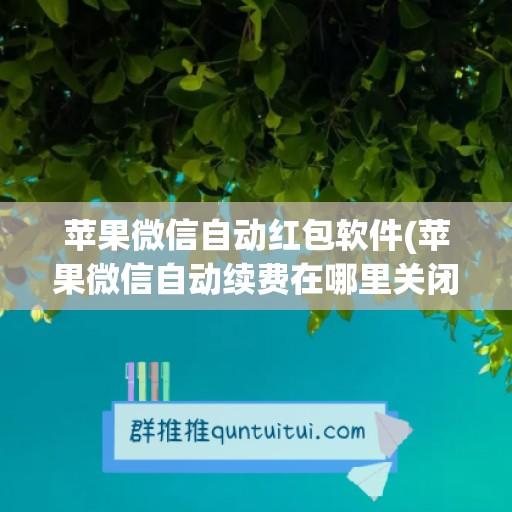 苹果微信自动红包软件(苹果微信自动续费在哪里关闭)