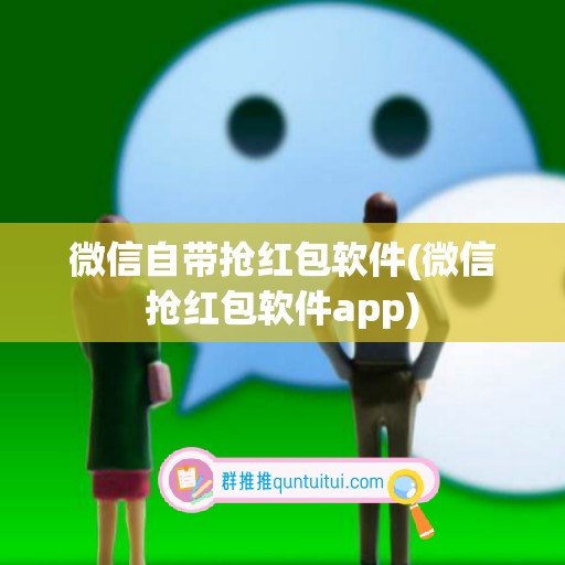 微信自带抢红包软件(微信抢红包软件app)