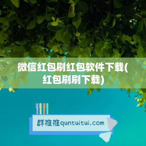 微信红包刷红包软件下载(红包刷刷下载)