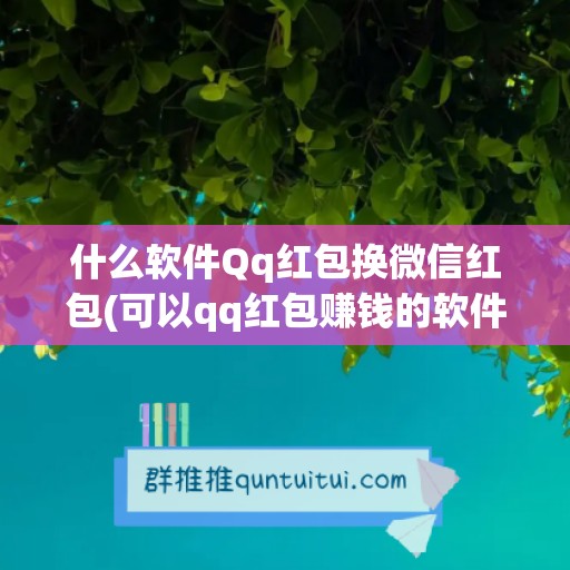 什么软件Qq红包换微信红包(可以qq红包赚钱的软件)