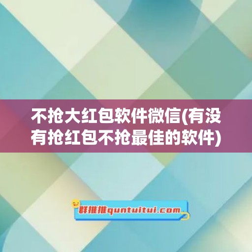 不抢大红包软件微信(有没有抢红包不抢最佳的软件)