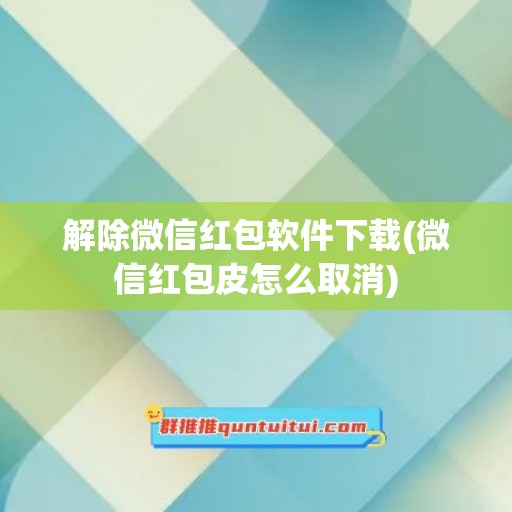 解除微信红包软件下载(微信红包皮怎么取消)