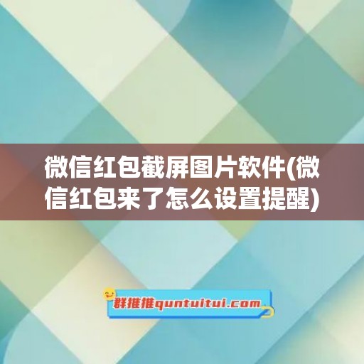 微信红包截屏图片软件(微信红包来了怎么设置提醒)