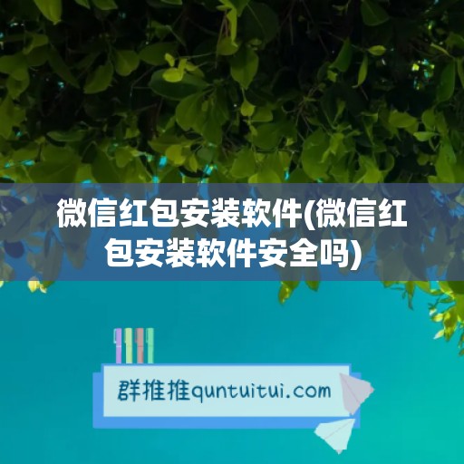 微信红包安装软件(微信红包安装软件安全吗)