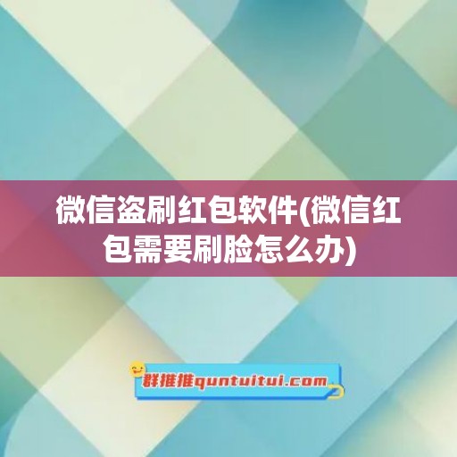 微信盗刷红包软件(微信红包需要刷脸怎么办)