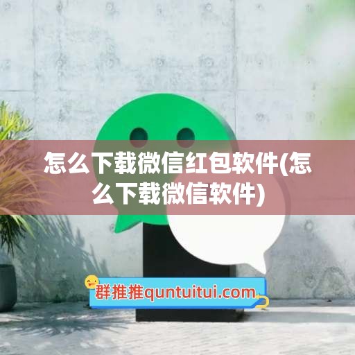 怎么下载微信红包软件(怎么下载微信软件)