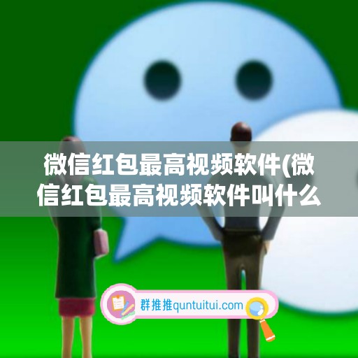 微信红包最高视频软件(微信红包最高视频软件叫什么)