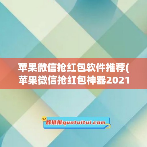 苹果微信抢红包软件推荐(苹果微信抢红包神器2021版免费下载)