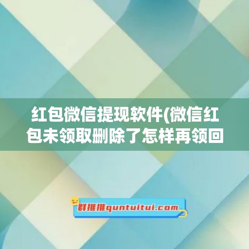 红包微信提现软件(微信红包未领取删除了怎样再领回)