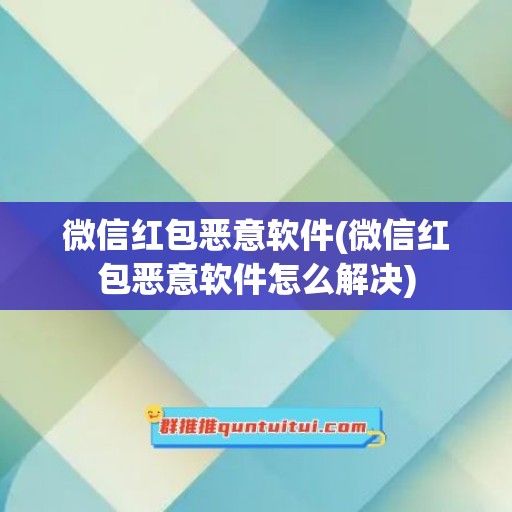 微信红包恶意软件(微信红包恶意软件怎么解决)