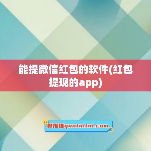 能提微信红包的软件(红包提现的app)