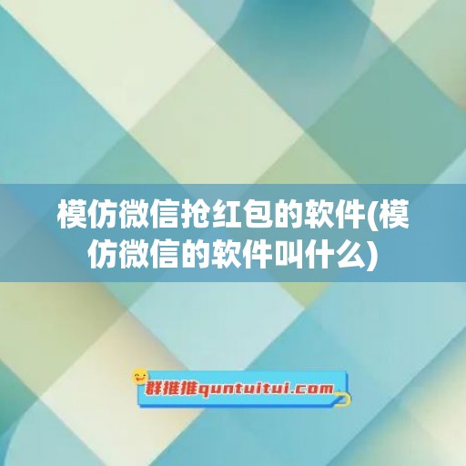 模仿微信抢红包的软件(模仿微信的软件叫什么)