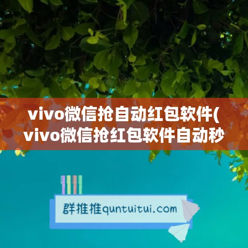 vivo微信抢自动红包软件(vivo微信抢红包软件自动秒抢怎么设置)