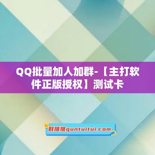 QQ批量加人加群-【主打软件正版授权】测试卡