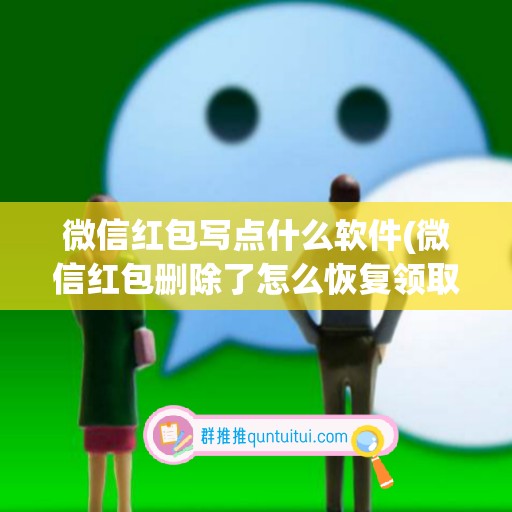 微信红包写点什么软件(微信红包删除了怎么恢复领取)