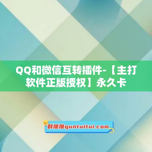 QQ和微信互转插件-【主打软件正版授权】永久卡