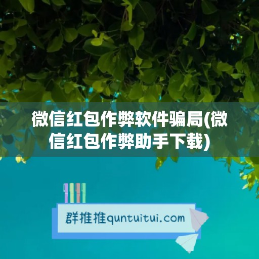 微信红包作弊软件骗局(微信红包作弊助手下载)