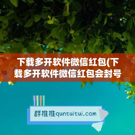 下载多开软件微信红包(下载多开软件微信红包会封号吗)