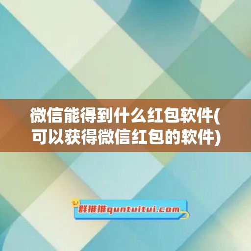 微信能得到什么红包软件(可以获得微信红包的软件)