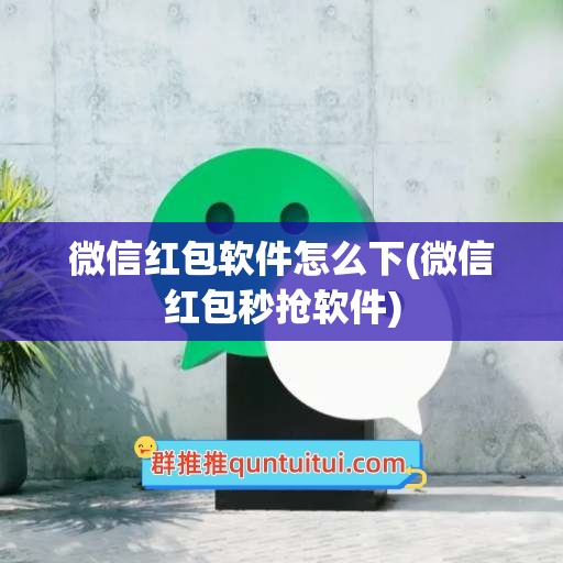 微信红包软件怎么下(微信红包秒抢软件)