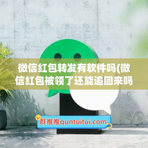 微信红包转发有软件吗(微信红包被领了还能追回来吗)