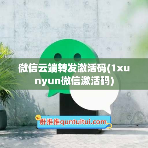 微信云端转发激活码(1xunyun微信激活码)