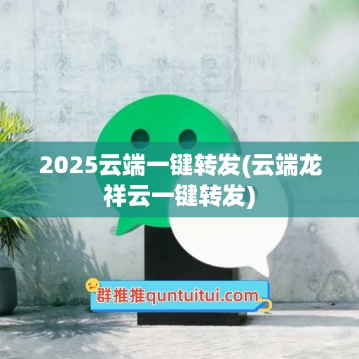 2025云端一键转发(云端龙祥云一键转发)