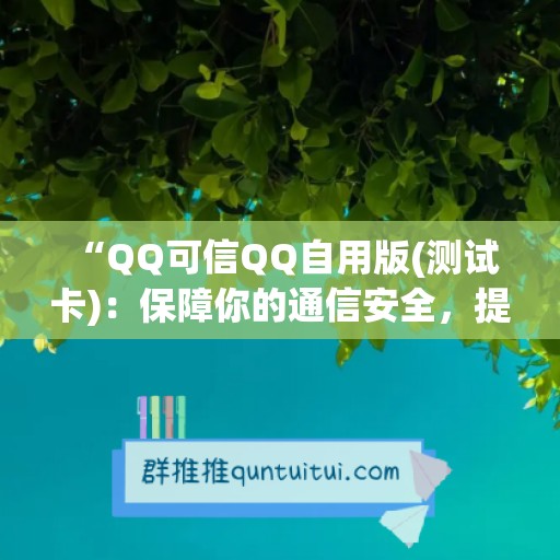  “QQ可信QQ自用版(测试卡)：保障你的通信安全，提供高效便捷的聊天体验“