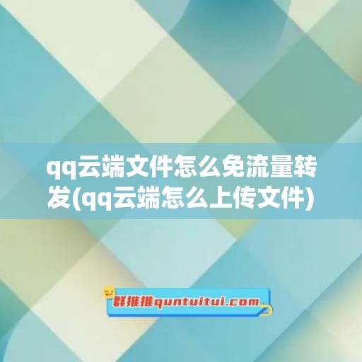 qq云端文件怎么免流量转发(qq云端怎么上传文件)