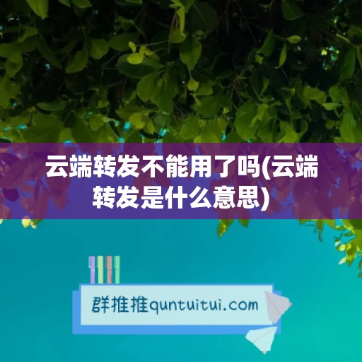 云端转发不能用了吗(云端转发是什么意思)